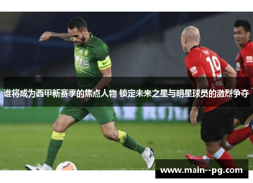 谁将成为西甲新赛季的焦点人物 锁定未来之星与明星球员的激烈争夺