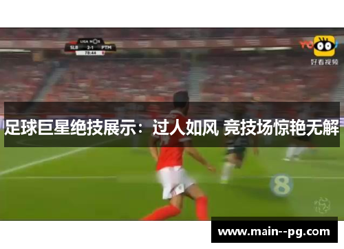 足球巨星绝技展示:过人如风 竞技场惊艳无解 足球巨星绝技展示:过人如风 竞技场惊艳无解