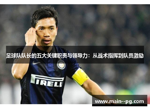 足球队队长的五大关键职责与领导力:从战术指挥到队员激励 足球队队长的五大关键职责与领导力:从战术指挥到队员激励