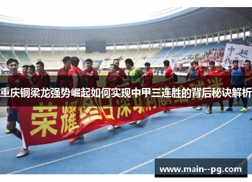 重庆铜梁龙强势崛起如何实现中甲三连胜的背后秘诀解析 重庆铜梁龙强势崛起如何实现中甲三连胜的背后秘诀解析