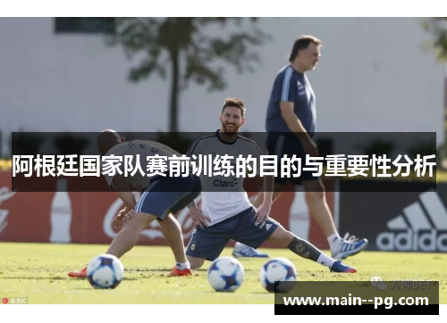 阿根廷国家队赛前训练的目的与重要性分析