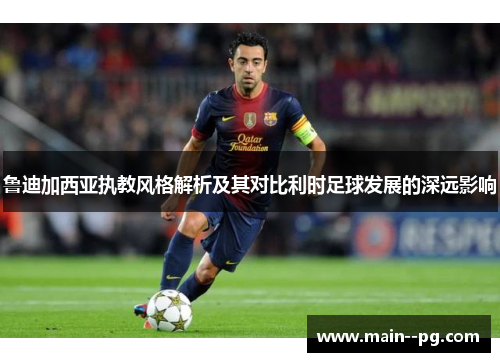 鲁迪加西亚执教风格解析及其对比利时足球发展的深远影响 鲁迪加西亚执教风格解析及其对比利时足球发展的深远影响