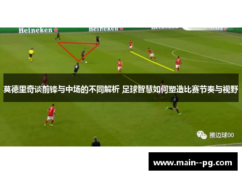 莫德里奇谈前锋与中场的不同解析 足球智慧如何塑造比赛节奏与视野