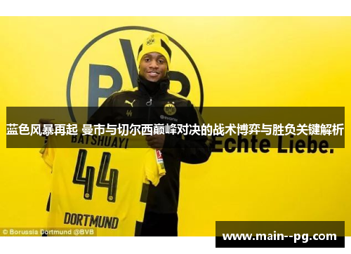 蓝色风暴再起 曼市与切尔西巅峰对决的战术博弈与胜负关键解析