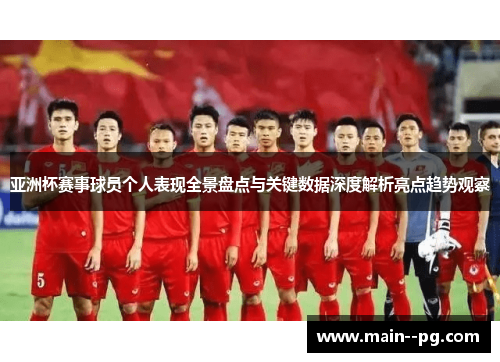 亚洲杯赛事球员个人表现全景盘点与关键数据深度解析亮点趋势观察