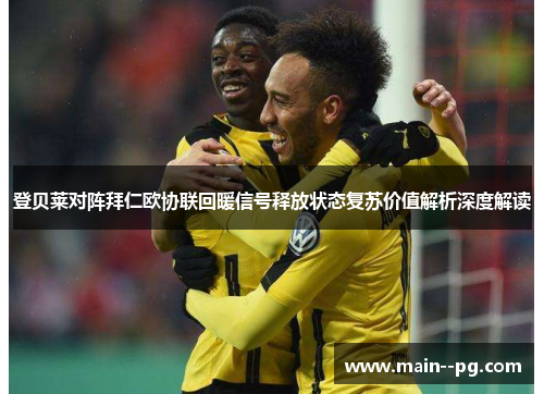 登贝莱对阵拜仁欧协联回暖信号释放状态复苏价值解析深度解读