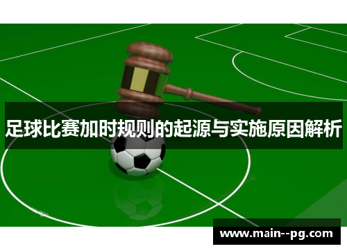 足球比赛加时规则的起源与实施原因解析 足球比赛加时规则的起源与实施原因解析