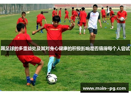 踢足球的多重益处及其对身心健康的积极影响是否值得每个人尝试