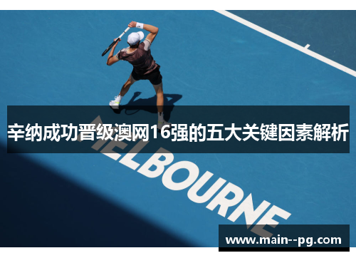 辛纳成功晋级澳网16强的五大关键因素解析