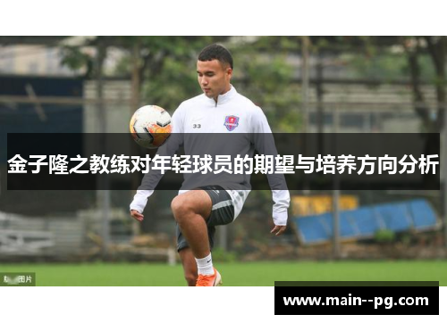 金子隆之教练对年轻球员的期望与培养方向分析