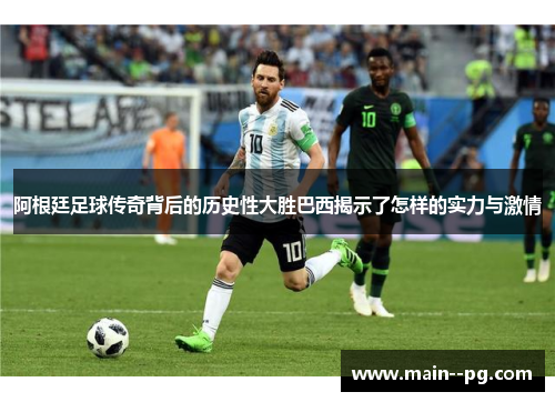阿根廷足球传奇背后的历史性大胜巴西揭示了怎样的实力与激情