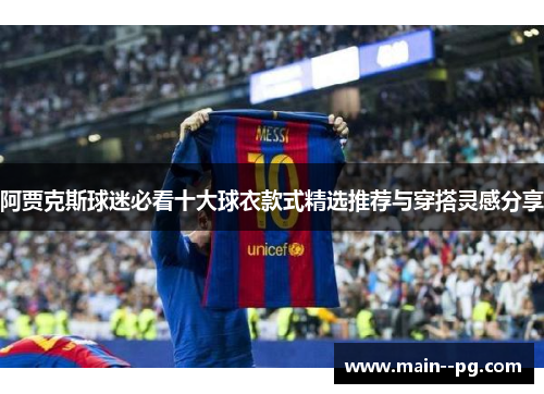 阿贾克斯球迷必看十大球衣款式精选推荐与穿搭灵感分享 阿贾克斯球迷必看十大球衣款式精选推荐与穿搭灵感分享