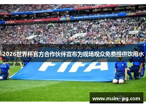 2026世界杯官方合作伙伴宣布为现场观众免费提供饮用水 2026世界杯官方合作伙伴宣布为现场观众免费提供饮用水