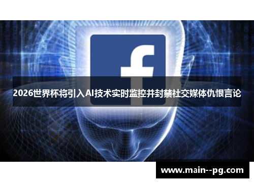2026世界杯将引入AI技术实时监控并封禁社交媒体仇恨言论 2026世界杯将引入AI技术实时监控并封禁社交媒体仇恨言论