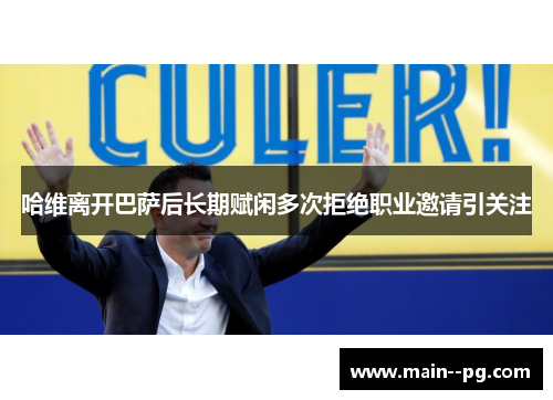 哈维离开巴萨后长期赋闲多次拒绝职业邀请引关注