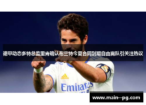 德甲动态多特总监里肯确认布兰特今夏合同到期自由离队引关注热议 德甲动态多特总监里肯确认布兰特今夏合同到期自由离队引关注热议