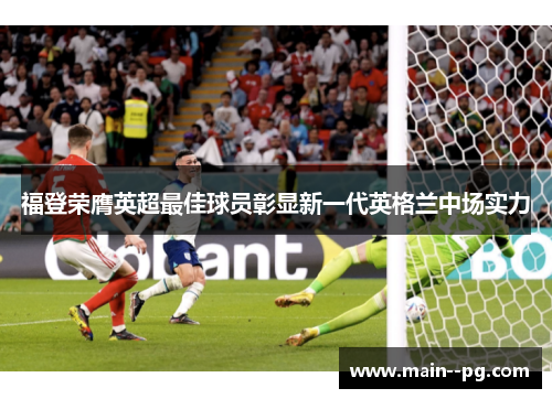 福登荣膺英超最佳球员彰显新一代英格兰中场实力
