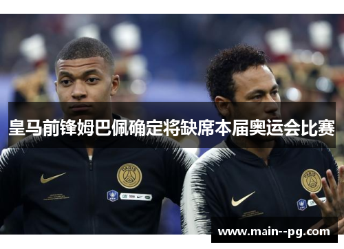 皇马前锋姆巴佩确定将缺席本届奥运会比赛 皇马前锋姆巴佩确定将缺席本届奥运会比赛