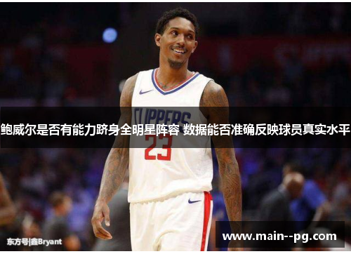 鲍威尔是否有能力跻身全明星阵容 数据能否准确反映球员真实水平