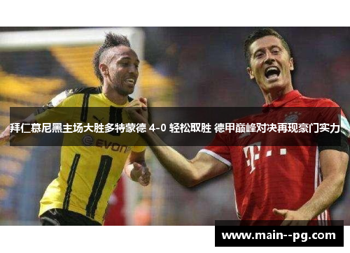 拜仁慕尼黑主场大胜多特蒙德 4-0 轻松取胜 德甲巅峰对决再现豪门实力