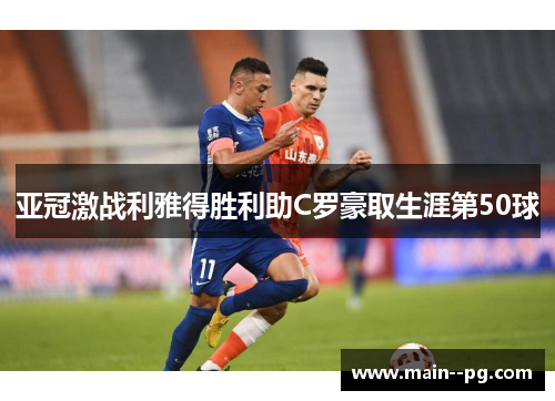 亚冠激战利雅得胜利助C罗豪取生涯第50球