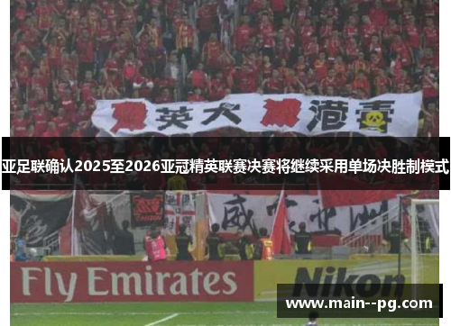 亚足联确认2025至2026亚冠精英联赛决赛将继续采用单场决胜制模式