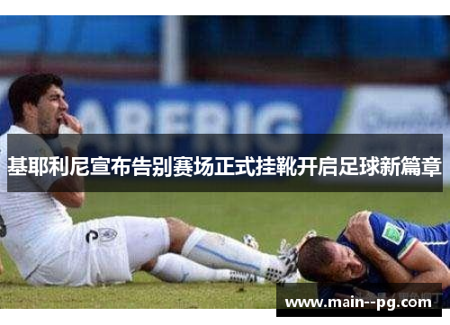 基耶利尼宣布告别赛场正式挂靴开启足球新篇章
