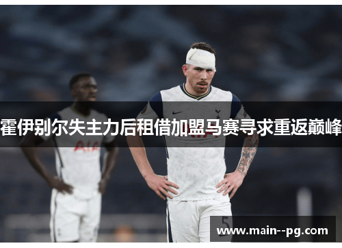 霍伊别尔失主力后租借加盟马赛寻求重返巅峰 霍伊别尔失主力后租借加盟马赛寻求重返巅峰
