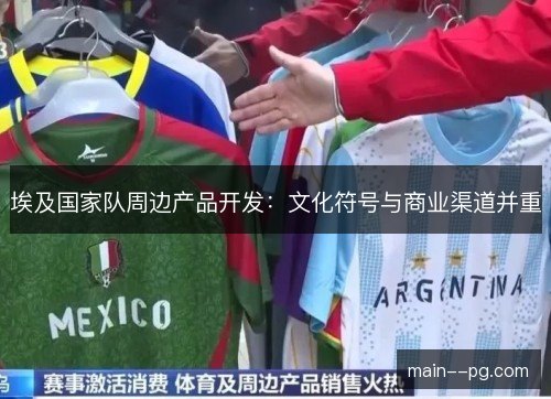埃及国家队周边产品开发:文化符号与商业渠道并重 埃及国家队周边产品开发:文化符号与商业渠道并重
