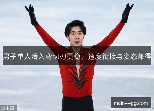 男子单人滑入弯切刃更稳，速度衔接与姿态兼得