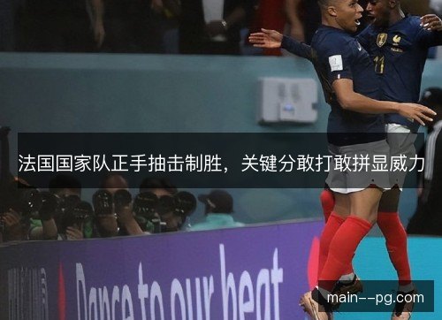 法国国家队正手抽击制胜，关键分敢打敢拼显威力