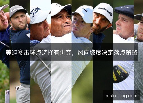 美巡赛击球点选择有讲究，风向坡度决定落点策略